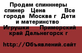 Продам спинннеры, спинер › Цена ­ 150 - Все города, Москва г. Дети и материнство » Игрушки   . Приморский край,Дальнегорск г.